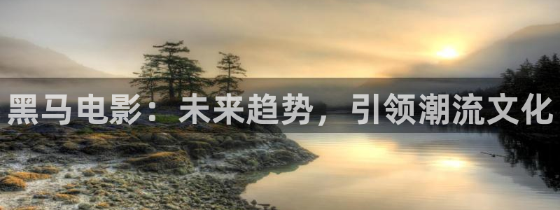 神马影院在线观看午夜：黑马电影：未来趋势，引领潮流文化